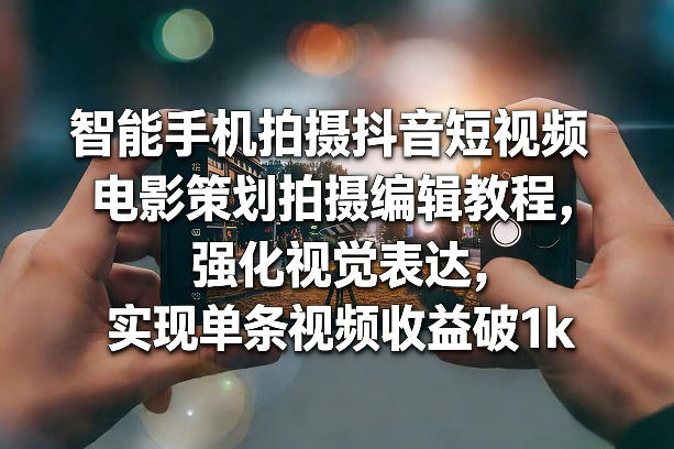 智能手机拍摄抖音短视频电影策划拍摄编辑教程,强化视觉表达,实现单条视频收益破1k网创吧-网创项目资源站-副业项目-创业项目-搞钱项目网创吧