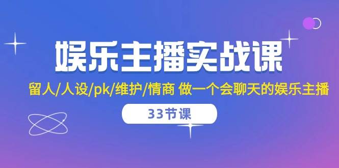娱乐主播实战课 留人/人设/pk/维护/情商 做一个会聊天的娱乐主播（33节课）网创吧-网创项目资源站-副业项目-创业项目-搞钱项目网创吧