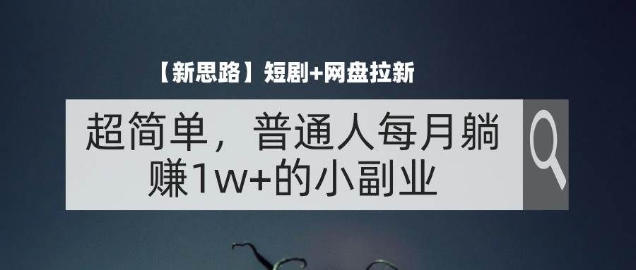 (11980期)【新思路】短剧+网盘拉新,超简单,普通人每月躺赚1w+的小副业网创吧-网创项目资源站-副业项目-创业项目-搞钱项目网创吧