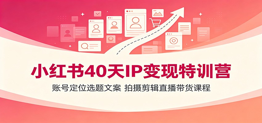 小红书40天IP变现特训营:账号定位选题文案,拍摄剪辑直播带货课程网创吧-网创项目资源站-副业项目-创业项目-搞钱项目网创吧