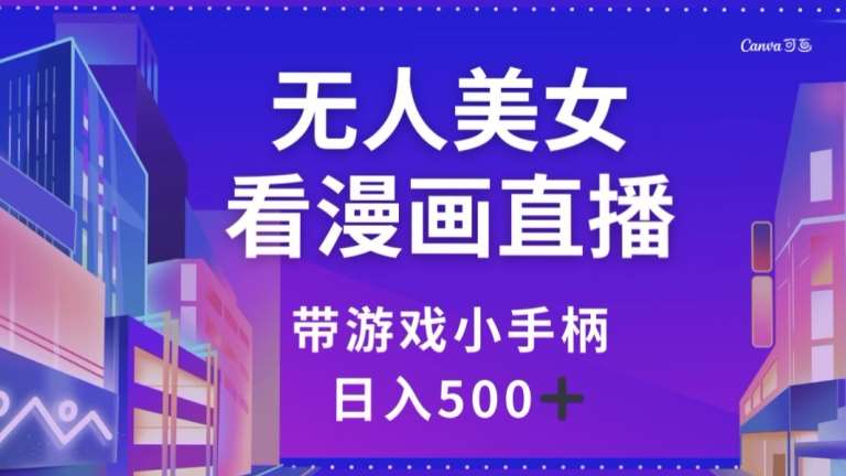 无人美女看漫画直播,带游戏小手柄,日入500+【揭秘】网创吧-网创项目资源站-副业项目-创业项目-搞钱项目网创吧