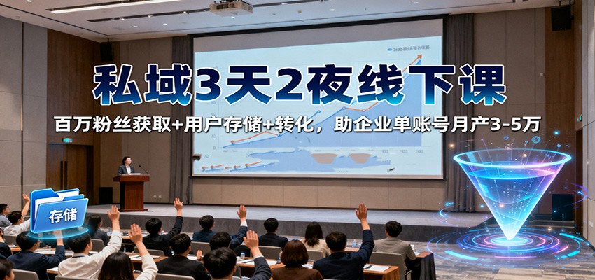 私域3天2夜线下课：百万粉丝获取+用户存储+转化，助企业单账号月产3-5万网创吧-网创项目资源站-副业项目-创业项目-搞钱项目网创吧