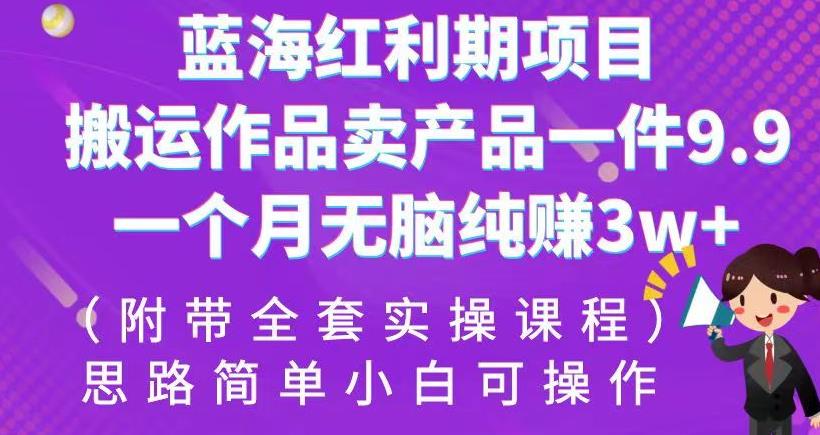 蓝海红利期项目,搬运作品卖产品一件9.9,一个月无脑纯赚3w+!(附带全套实操课程)【揭秘】网创吧-网创项目资源站-副业项目-创业项目-搞钱项目网创吧
