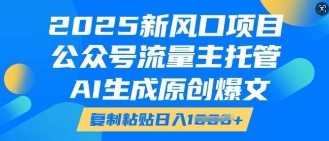 2025新风口项目，公众号流量主托管，AI生成原创爆文，复制粘贴日入多张网创吧-网创项目资源站-副业项目-创业项目-搞钱项目网创吧