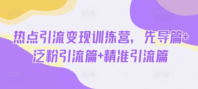 热点引流变现训练营,先导篇+泛粉引流篇+精准引流篇网创吧-网创项目资源站-副业项目-创业项目-搞钱项目网创吧