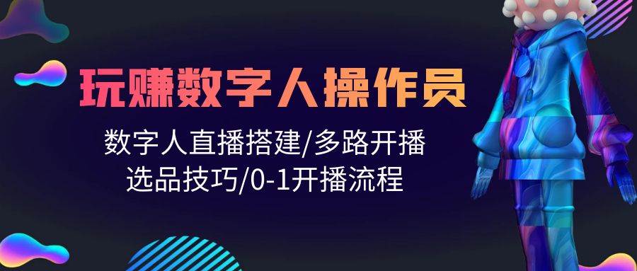 (10062期)人人都能玩赚数字人操作员 数字人直播搭建/多路开播/选品技巧/0-1开播流程网创吧-网创项目资源站-副业项目-创业项目-搞钱项目网创吧