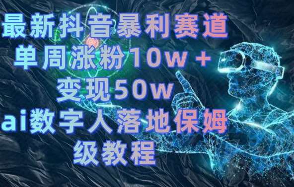 最新抖音暴利赛道,单周涨粉10w+变现50w的ai数字人落地保姆级教程【揭秘】网创吧-网创项目资源站-副业项目-创业项目-搞钱项目网创吧