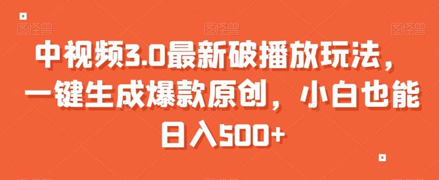 中视频3.0最新破播放玩法,一键生成爆款原创,小白也能日入500+【揭秘】网创吧-网创项目资源站-副业项目-创业项目-搞钱项目网创吧
