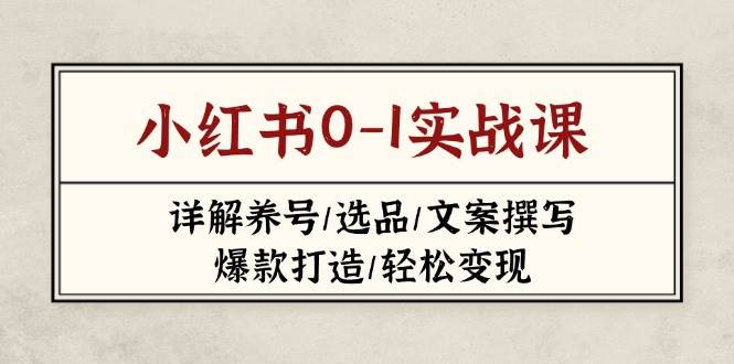 (14237期)小红书0-1实战课(2023-2025),详解养号/选品/文案撰写/爆款打造/轻松变现网创吧-网创项目资源站-副业项目-创业项目-搞钱项目网创吧
