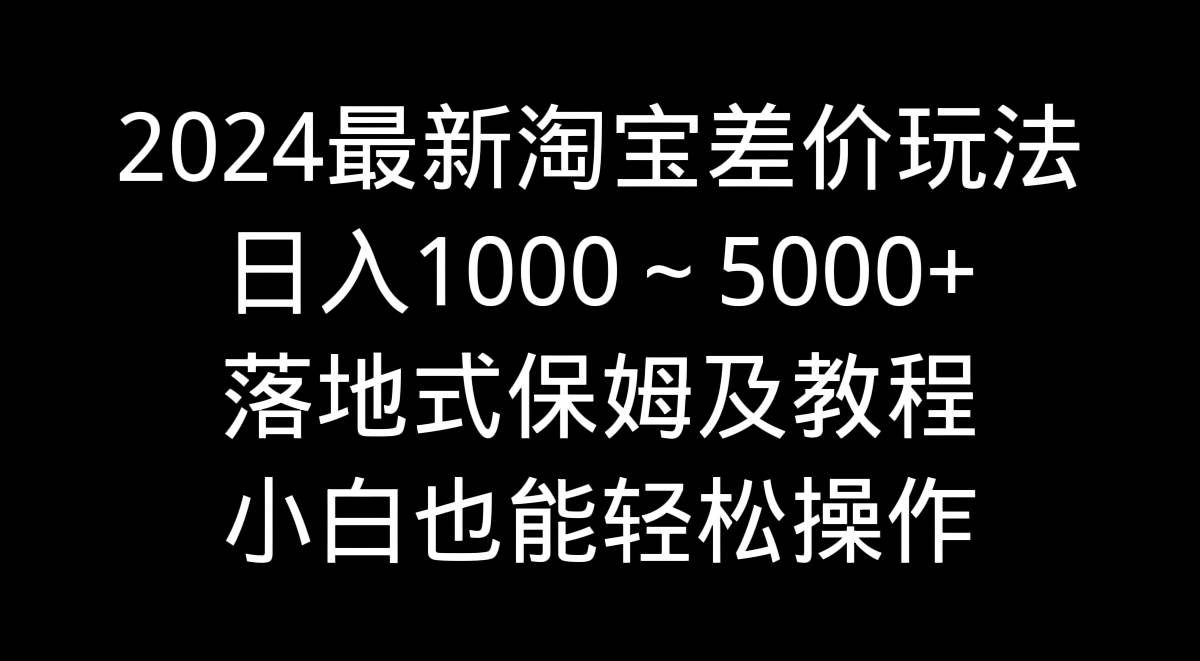 (9055期)2024最新淘宝差价玩法,日入1000~5000+落地式保姆及教程 小白也能轻松操作网创吧-网创项目资源站-副业项目-创业项目-搞钱项目网创吧