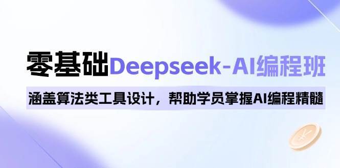 0基础Deepseek-AI编程班,涵盖算法类工具设计,帮助学员掌握AI编程精髓网创吧-网创项目资源站-副业项目-创业项目-搞钱项目网创吧