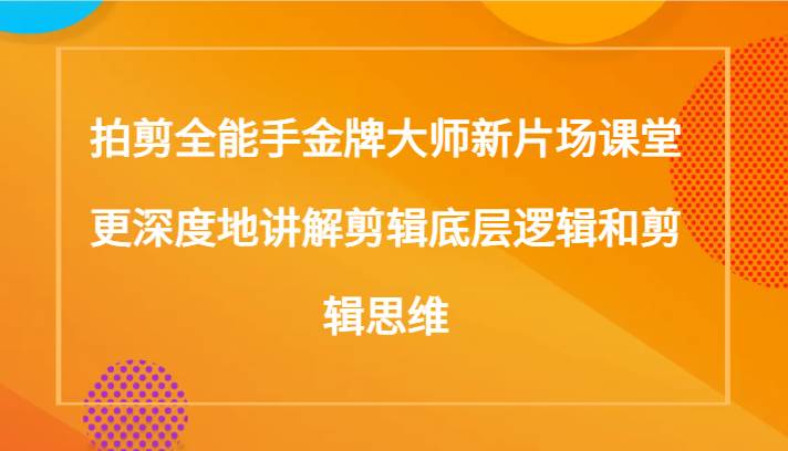 拍剪全能手金牌大师新片场课堂,更深度地讲解剪辑底层逻辑和剪辑思维(117节课)网创吧-网创项目资源站-副业项目-创业项目-搞钱项目网创吧