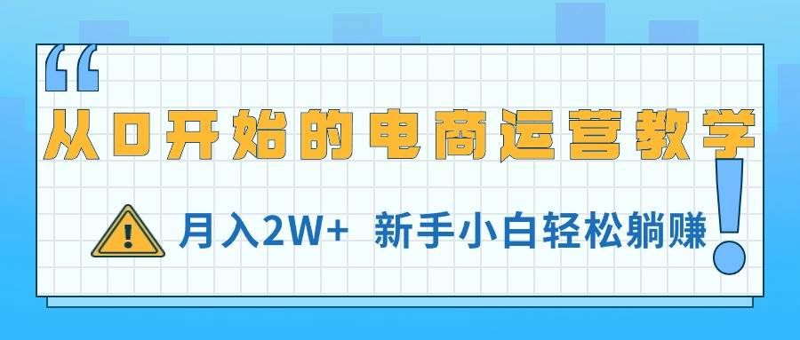 (11081期)从0开始的电商运营教学,月入2W+,新手小白轻松躺赚网创吧-网创项目资源站-副业项目-创业项目-搞钱项目网创吧