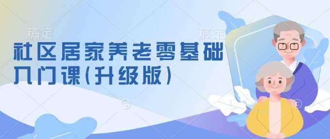 社区居家养老零基础入门课(升级版)了解新手做养老的可行模式,掌握养老项目的筹备方法网创吧-网创项目资源站-副业项目-创业项目-搞钱项目网创吧