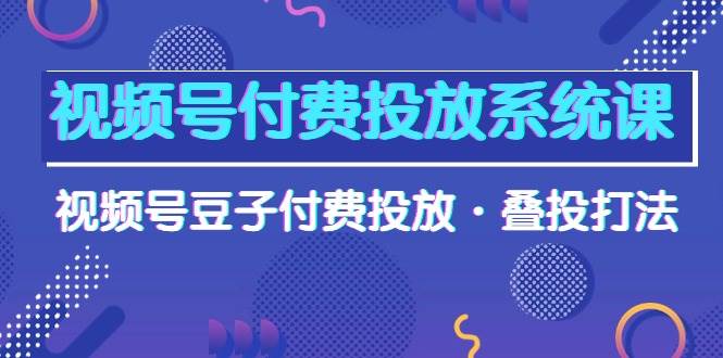 (10111期)视频号付费投放系统课,视频号豆子付费投放·叠投打法(高清视频课)网创吧-网创项目资源站-副业项目-创业项目-搞钱项目网创吧