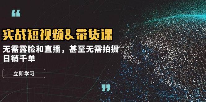 实战短视频带货课,无需露脸和直播,甚至无需拍摄,日销千单网创吧-网创项目资源站-副业项目-创业项目-搞钱项目网创吧
