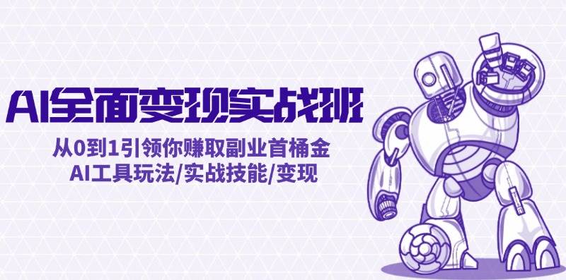 (12170期)AI全面变现实操班:从0到1引领你赚取副业首桶金 AI工具玩法/实战技能/变现网创吧-网创项目资源站-副业项目-创业项目-搞钱项目网创吧