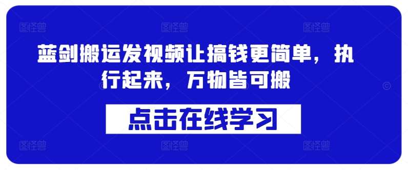蓝剑搬运发视频让搞钱更简单,执行起来,万物皆可搬网创吧-网创项目资源站-副业项目-创业项目-搞钱项目网创吧