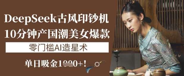 DeepSeek古风印钞机:10分钟产国潮美女爆款,单日吸金1k+,零门槛AI造星术网创吧-网创项目资源站-副业项目-创业项目-搞钱项目网创吧