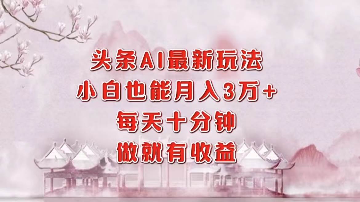 (12843期)头条AI最新玩法,小白轻松月入三万+,每天十分钟,做就有收益网创吧-网创项目资源站-副业项目-创业项目-搞钱项目网创吧