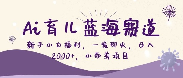 Ai育儿蓝海赛道,新手小白福利,一发即火,日入2k+,小而美项目【揭秘】网创吧-网创项目资源站-副业项目-创业项目-搞钱项目网创吧
