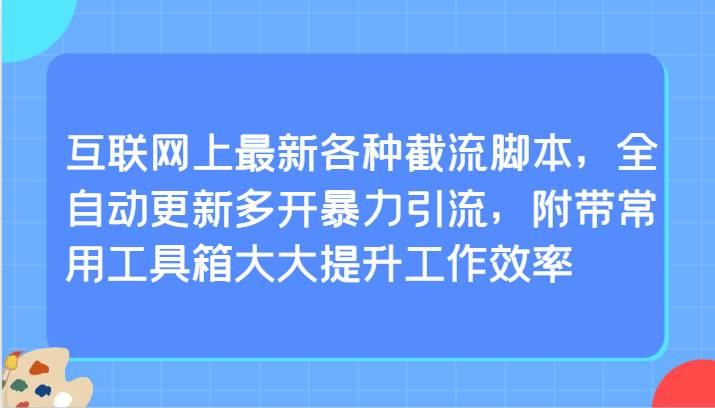 互联网上最新各种截流脚本，全自动更新多开暴力引流，附带常用工具箱大大提升工作效率网创吧-网创项目资源站-副业项目-创业项目-搞钱项目网创吧