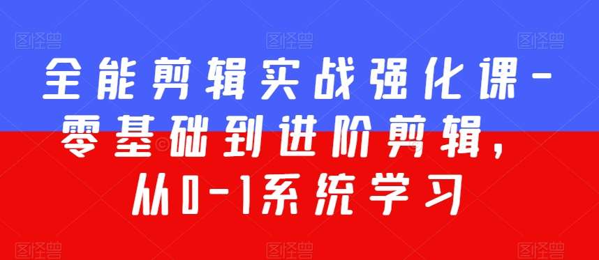 全能剪辑实战强化课-零基础到进阶剪辑,从0-1系统学习,200节课程加强版!网创吧-网创项目资源站-副业项目-创业项目-搞钱项目网创吧