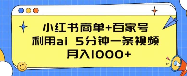 小红书商单+百家号,利用ai 5分钟一条视频,月入1000+【揭秘】网创吧-网创项目资源站-副业项目-创业项目-搞钱项目网创吧