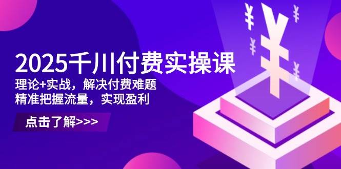 (14533期)2025千川付费实操课,理论+实战,解决付费难题,精准把握流量,实现盈利网创吧-网创项目资源站-副业项目-创业项目-搞钱项目网创吧