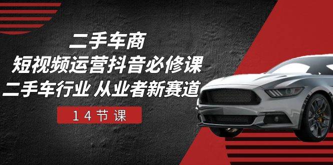 (10905期)二手车商 短视频运营 抖音必修课,二手车行业 从业者新赛道(14节课)网创吧-网创项目资源站-副业项目-创业项目-搞钱项目网创吧