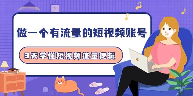 (9686期)做一个 有流量的短视频账号,3天学懂短视频流量逻辑(10节课)网创吧-网创项目资源站-副业项目-创业项目-搞钱项目网创吧