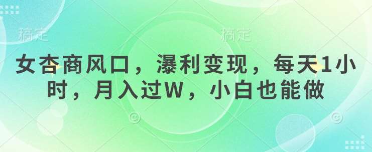 女杏商风口,瀑利变现,每天1小时,月入过W,小白也能做网创吧-网创项目资源站-副业项目-创业项目-搞钱项目网创吧