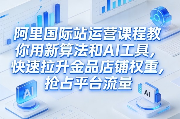 阿里国际站运营课程,教你用新算法和AI工具,快速拉升金品店铺权重,抢占平台流量(更新2026)网创吧-网创项目资源站-副业项目-创业项目-搞钱项目网创吧
