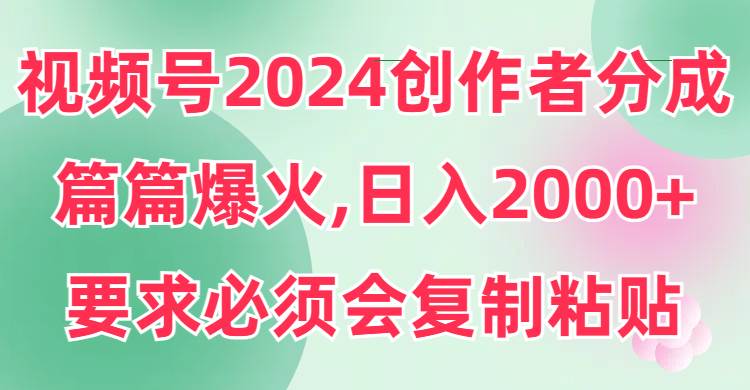 (9292期)视频号2024创作者分成,片片爆火,要求必须会复制粘贴,日入2000+网创吧-网创项目资源站-副业项目-创业项目-搞钱项目网创吧