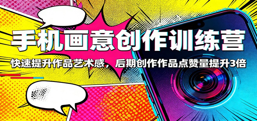 手机画意创作训练营：快速提升作品艺术感，后期创作作品点赞量提升3倍网创吧-网创项目资源站-副业项目-创业项目-搞钱项目网创吧