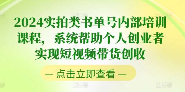 2024实拍类书单号内部培训课程,系统帮助个人创业者实现短视频带货创收网创吧-网创项目资源站-副业项目-创业项目-搞钱项目网创吧