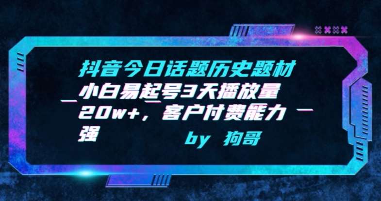 抖音今日话题历史题材-小白易起号3天播放量20w+，客户付费能力强【揭秘】网创吧-网创项目资源站-副业项目-创业项目-搞钱项目网创吧