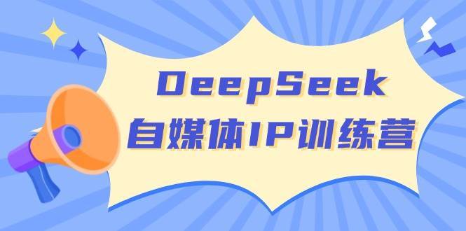 DeepSeek自媒体IP训练营，掌握四位定位法 长板变现模型 开启自媒体新篇章网创吧-网创项目资源站-副业项目-创业项目-搞钱项目网创吧