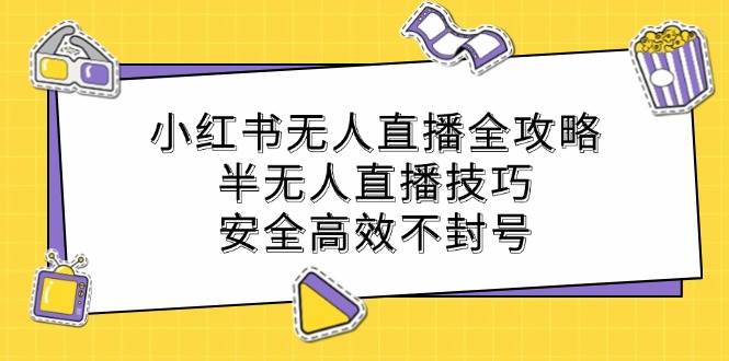 小红书无人直播全攻略：半无人直播技巧，安全高效不封号网创吧-网创项目资源站-副业项目-创业项目-搞钱项目网创吧