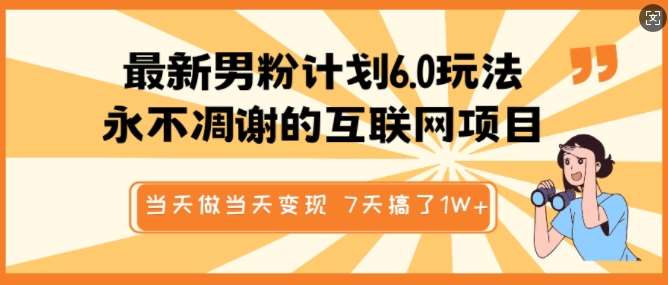 最新男粉计划6.0玩法,永不凋谢的互联网项目,当天做当天变现,视频包原创,7天搞了1个W网创吧-网创项目资源站-副业项目-创业项目-搞钱项目网创吧