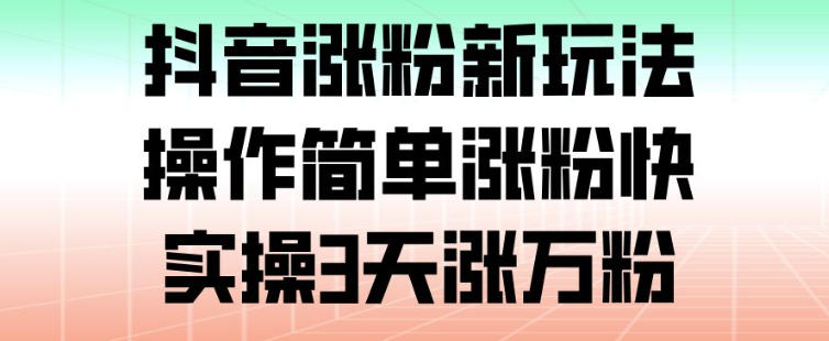 抖音涨粉新玩法,操作简单涨粉快,实操3天涨万粉网创吧-网创项目资源站-副业项目-创业项目-搞钱项目网创吧