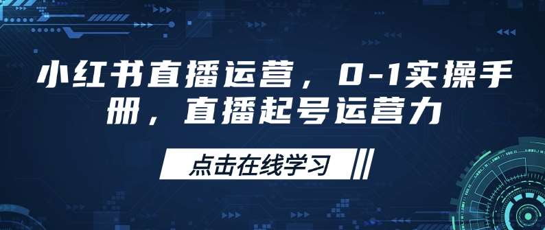 小红书直播运营,0-1实操手册,直播起号运营力网创吧-网创项目资源站-副业项目-创业项目-搞钱项目网创吧