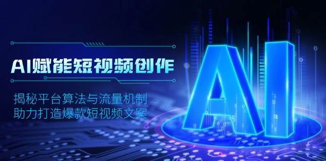 AI赋能短视频创作,揭秘平台算法与流量机制,助力打造爆款短视频文案网创吧-网创项目资源站-副业项目-创业项目-搞钱项目网创吧