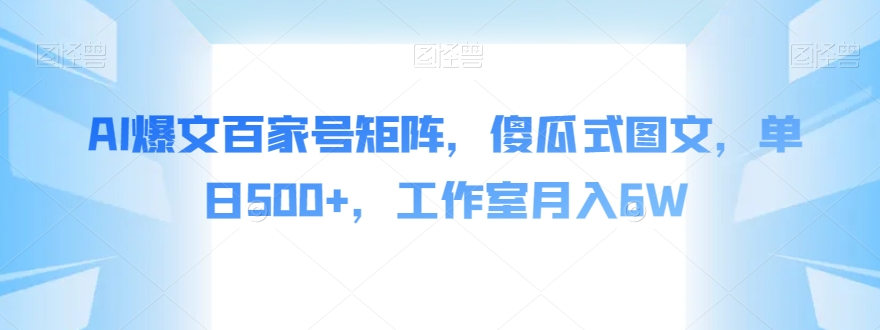 AI爆文百家号矩阵,傻瓜式图文,单日500+,工作室月入6W【揭秘】网创吧-网创项目资源站-副业项目-创业项目-搞钱项目网创吧