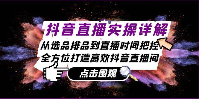 (13042期)抖音直播实操详解:从选品排品到直播时间把控,全方位打造高效抖音直播间网创吧-网创项目资源站-副业项目-创业项目-搞钱项目网创吧