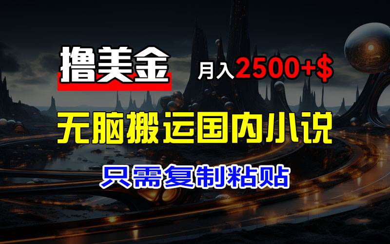 (12303期)最新撸美金项目,搬运国内小说爽文,只需复制粘贴,稿费月入2500+美金…网创吧-网创项目资源站-副业项目-创业项目-搞钱项目网创吧