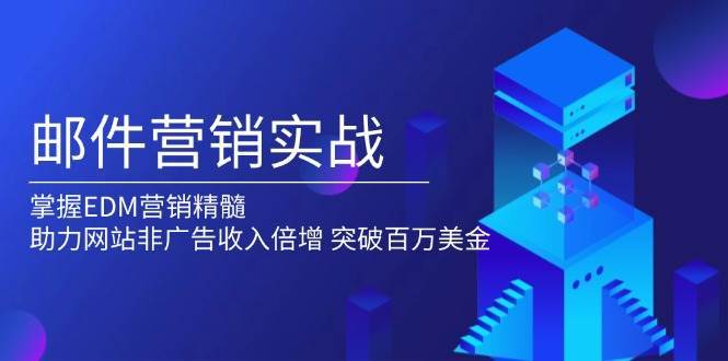 邮件营销实战，掌握EDM营销精髓，助力网站非广告收入倍增，突破百万美金网创吧-网创项目资源站-副业项目-创业项目-搞钱项目网创吧