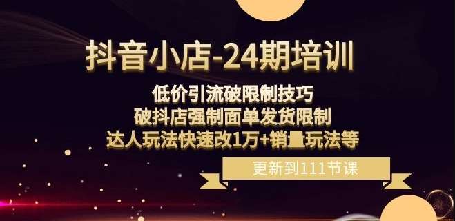 抖音小店-24期:低价引流破限制技巧,破抖店强制面单发货限制,达人玩法快速改1万+销量玩法等网创吧-网创项目资源站-副业项目-创业项目-搞钱项目网创吧
