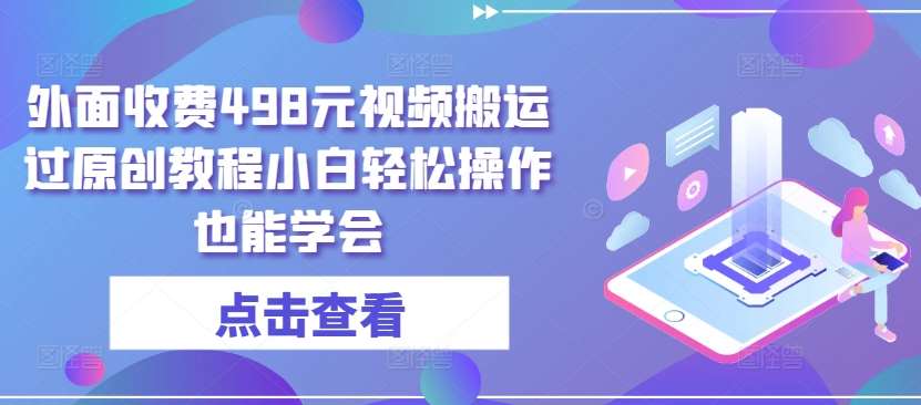 外面收费498元视频搬运过原创教程小白轻松操作也能学会【揭秘】网创吧-网创项目资源站-副业项目-创业项目-搞钱项目网创吧