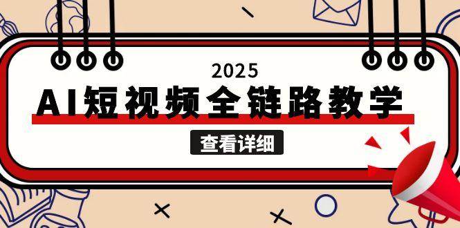 2025AI短视频全链路教学，文案图片视频生成，解决自媒体创作痛点网创吧-网创项目资源站-副业项目-创业项目-搞钱项目网创吧
